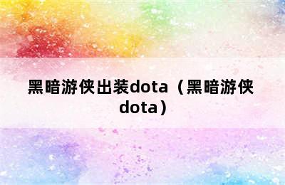 黑暗游侠出装dota（黑暗游侠 dota）